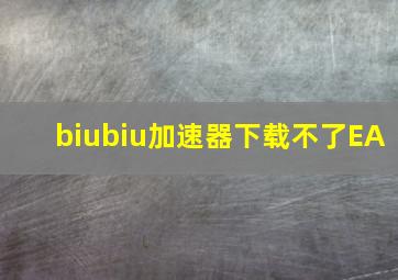 biubiu加速器下载不了EA