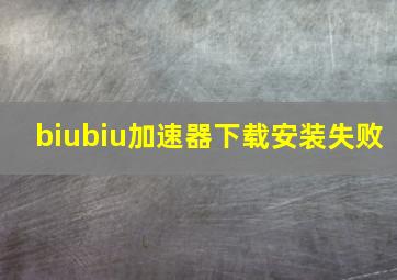 biubiu加速器下载安装失败