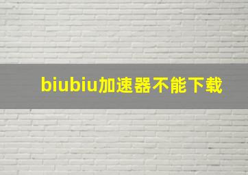 biubiu加速器不能下载