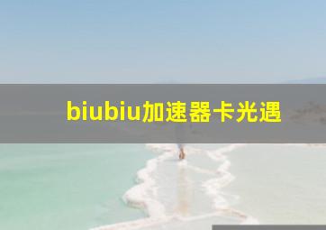 biubiu加速器卡光遇