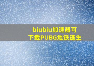 biubiu加速器可下载PUBG地铁逃生