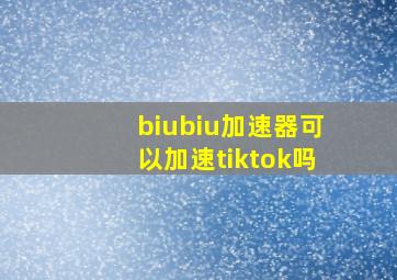 biubiu加速器可以加速tiktok吗