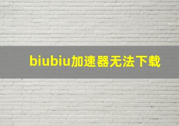 biubiu加速器无法下载