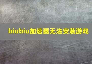 biubiu加速器无法安装游戏