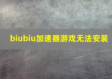 biubiu加速器游戏无法安装