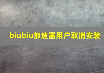 biubiu加速器用户取消安装