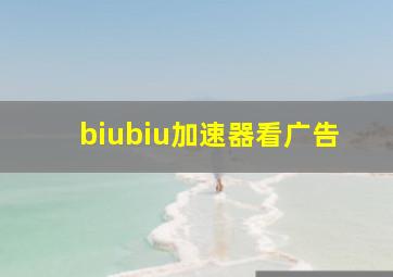 biubiu加速器看广告