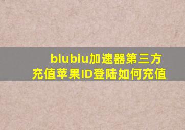 biubiu加速器第三方充值苹果ID登陆如何充值