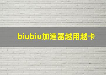 biubiu加速器越用越卡