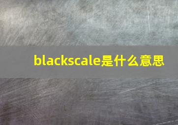 blackscale是什么意思