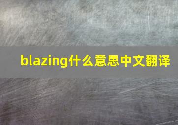 blazing什么意思中文翻译