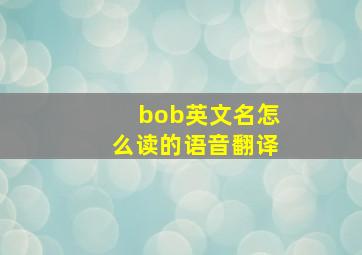 bob英文名怎么读的语音翻译