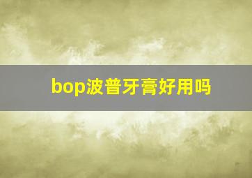 bop波普牙膏好用吗