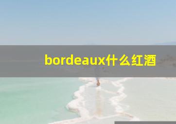 bordeaux什么红酒