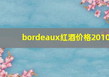 bordeaux红酒价格2010