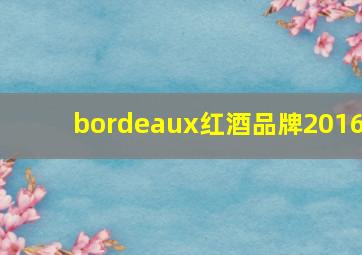 bordeaux红酒品牌2016