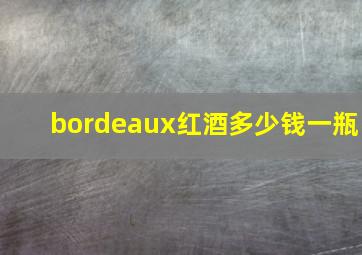 bordeaux红酒多少钱一瓶