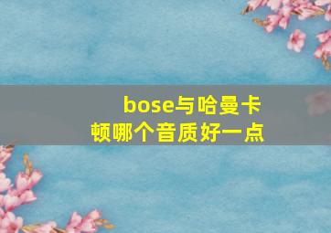 bose与哈曼卡顿哪个音质好一点