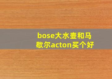 bose大水壶和马歇尔acton买个好