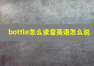 bottle怎么读音英语怎么说