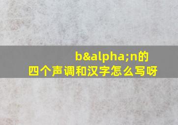 bαn的四个声调和汉字怎么写呀