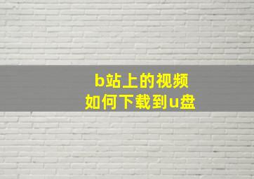 b站上的视频如何下载到u盘