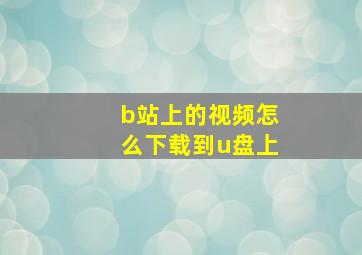 b站上的视频怎么下载到u盘上