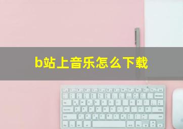 b站上音乐怎么下载