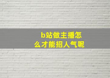 b站做主播怎么才能招人气呢