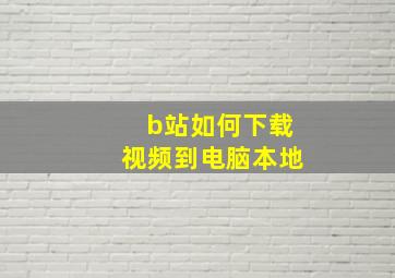 b站如何下载视频到电脑本地