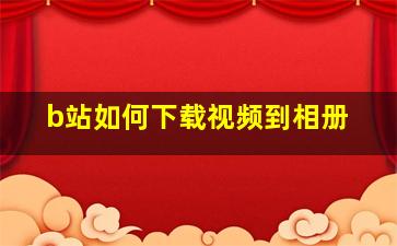 b站如何下载视频到相册