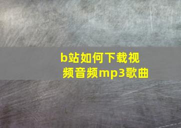 b站如何下载视频音频mp3歌曲