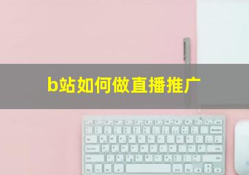 b站如何做直播推广