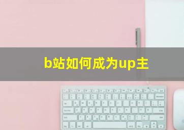 b站如何成为up主