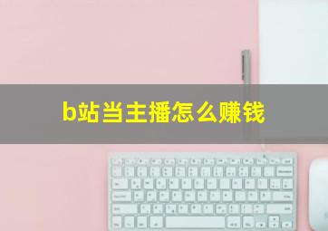 b站当主播怎么赚钱