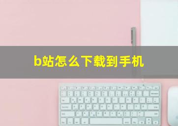 b站怎么下载到手机