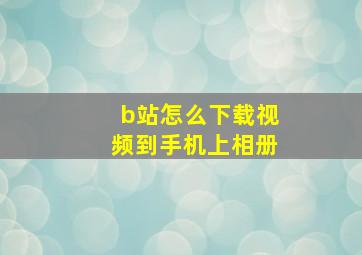 b站怎么下载视频到手机上相册