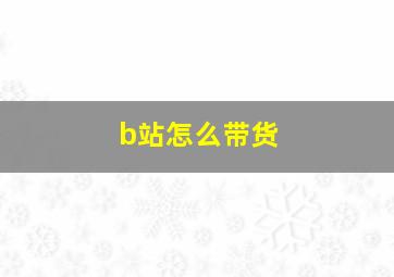 b站怎么带货