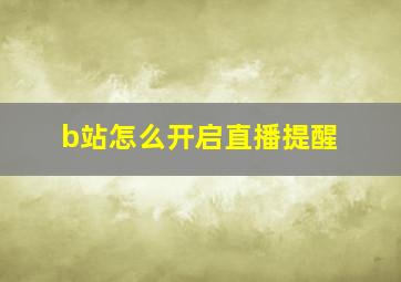 b站怎么开启直播提醒