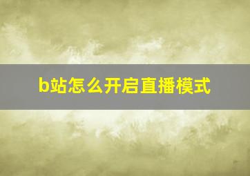 b站怎么开启直播模式