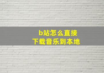 b站怎么直接下载音乐到本地