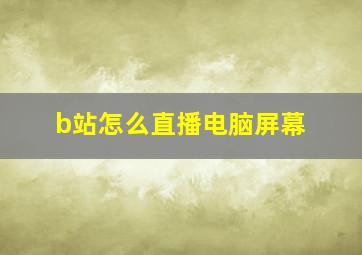 b站怎么直播电脑屏幕