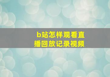 b站怎样观看直播回放记录视频