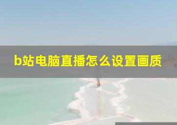 b站电脑直播怎么设置画质