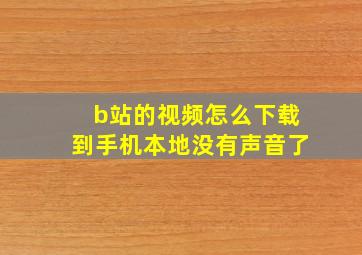 b站的视频怎么下载到手机本地没有声音了