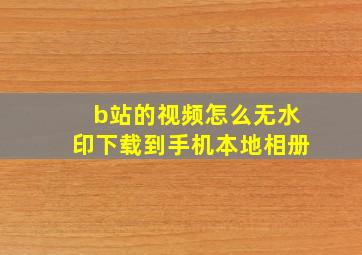 b站的视频怎么无水印下载到手机本地相册