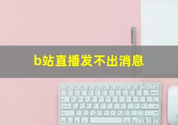 b站直播发不出消息