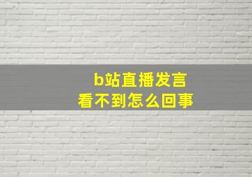 b站直播发言看不到怎么回事