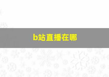 b站直播在哪