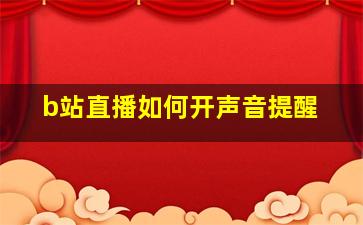 b站直播如何开声音提醒